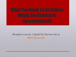 What You Need To Do Before
Hiring Tax Service In
Sacramento CA
Brought to you by: Capital Tax Services Inc at
http://ctssac.com
 