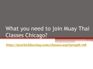 What you need to join Muay Thai
Classes Chicago?
http://powkickboxing.com/classes.asp?progid=68
 