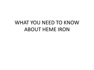 WHAT YOU NEED TO KNOW
ABOUT HEME IRON
 