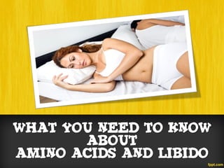 What You Need To Know
       About
Amino Acids and Libido
 