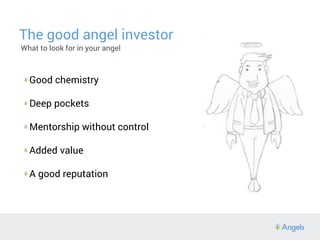 The good angel investor
What to look for in your angel
Good chemistry
Deep pockets
Mentorship without control
Added value
...