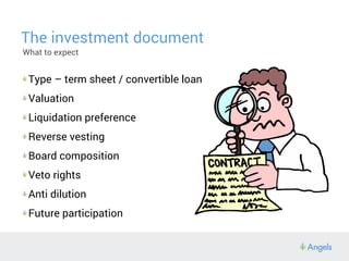 The investment document
What to expect
Type – term sheet / convertible loan
Valuation
Liquidation preference
Reverse vesti...