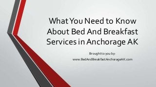 WhatYou Need to Know
About Bed And Breakfast
Services in Anchorage AK
Brought to you by:
www.BedAndBreakfastAnchorageAK.com
 