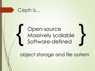 Ceph is...
{ }
object storage and file system
Open-source
Massively scalable
Software-defined
 