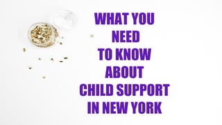 WHAT YOU
NEED
TO KNOW
ABOUT
CHILD SUPPORT
IN NEW YORK
 