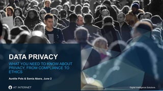 Digital Intelligence SolutionsDigital Intelligence Solutions
DATA PRIVACY
WHAT YOU NEED TO KNOW ABOUT
PRIVACY, FROM COMPLIANCE TO
ETHICS
Aurélie Pols & Samia Abara, June 2
 