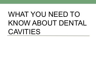 WHAT YOU NEED TO
KNOW ABOUT DENTAL
CAVITIES
 