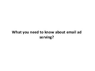 What you need to know about email ad
serving?
 
