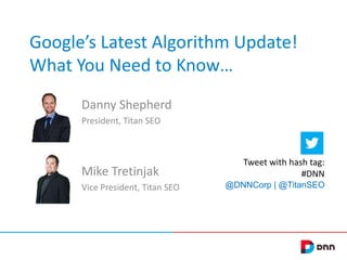 Google’s Latest Algorithm Update!
What You Need to Know…
Danny Shepherd
President, Titan SEO
Mike Tretinjak
Vice President, Titan SEO
Tweet with hash tag:
#DNN
@DNNCorp | @TitanSEO
 