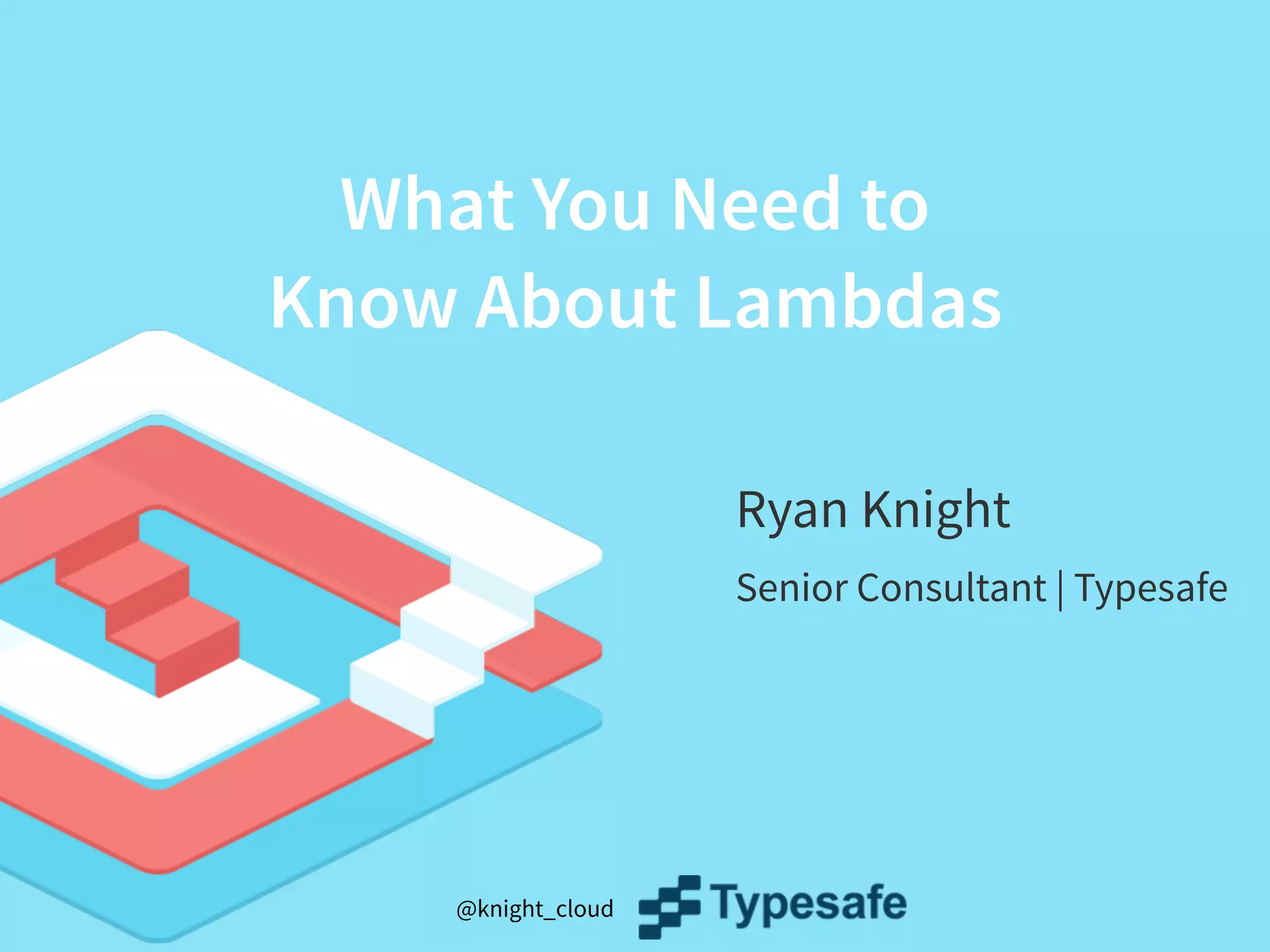 @knight_cloud
What You Need to
Know About Lambdas
Ryan Knight
Senior Consultant | Typesafe
 