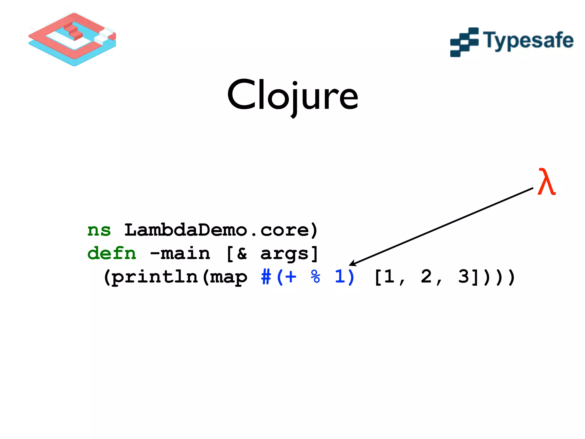 Clojure
(ns LambdaDemo.core)
(defn -main [& args]
(println(map #(+ % 1) [1, 2, 3])))
λ
 