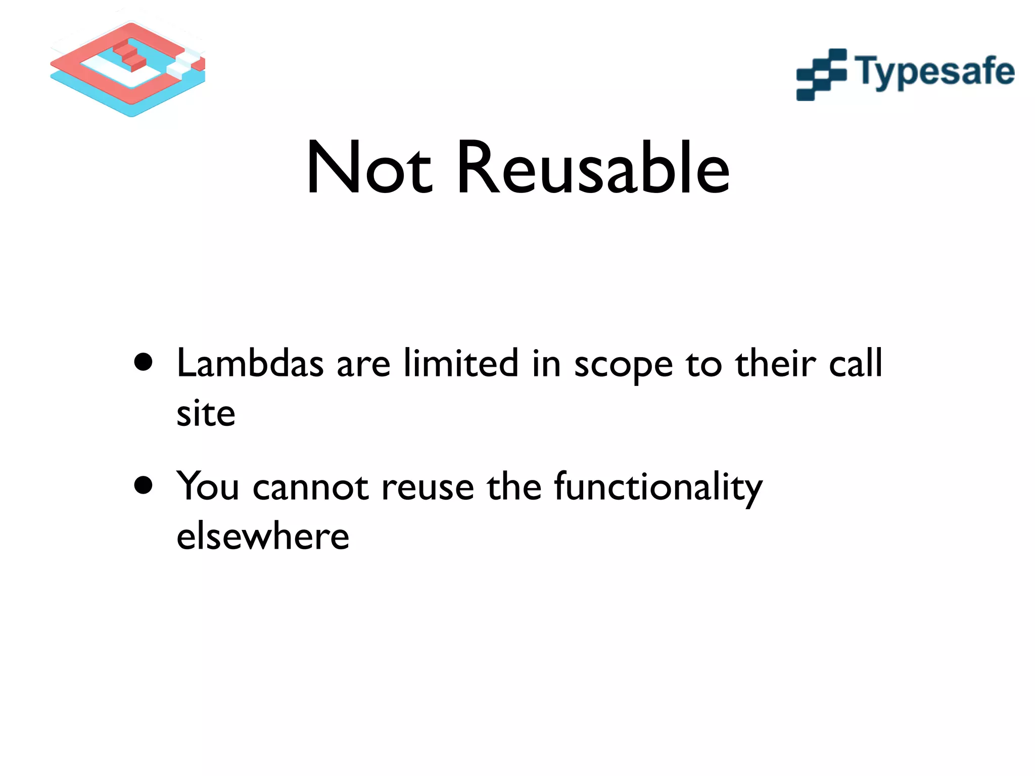 Not Reusable
• Lambdas are limited in scope to their call
site	

• You cannot reuse the functionality
elsewhere
 