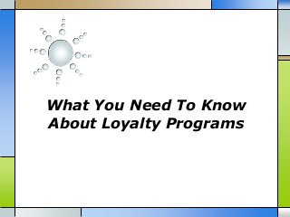 What You Need To Know
About Loyalty Programs
 