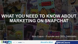 #SocialPro #23a3 @NickCicero
WHAT YOU NEED TO KNOW ABOUT
MARKETING ON SNAPCHAT
Nick Cicero – Founder and CEO, Delmondo
 