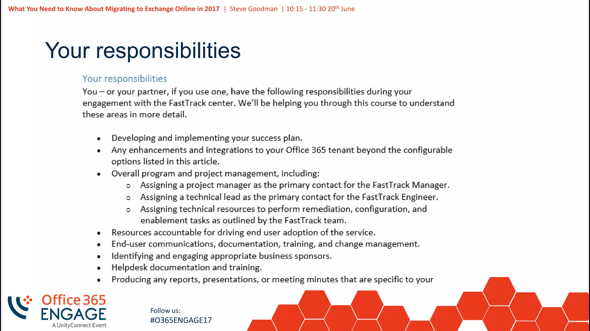 18
Slide
18
What You Need to Know About Migrating to Exchange Online in 2017 | Steve Goodman | 10:15 - 11:30 20th June
Follow us:
#O365ENGAGE17
Your responsibilities
 