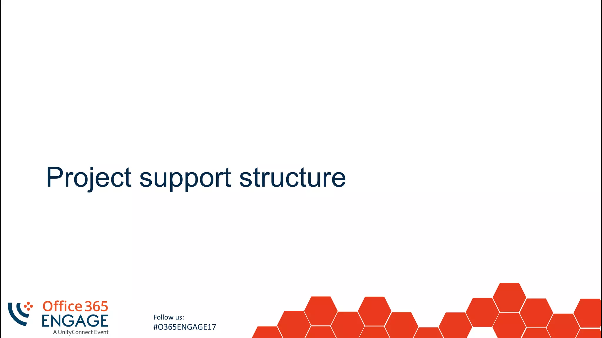 19
Slide
19
Follow us:
#O365ENGAGE17
Project support structure
 
