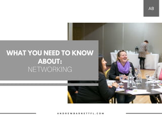 WHAT YOU NEED TO KNOW
ABOUT:
NETWORKING
A N D R E W B A R N E T T F L . C O M
AB
 