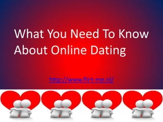 What You Need To Know
About Online Dating

     http://www.flirt-me.nl/
 