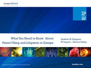 What You Need to Know About                                              Andrew H. Simpson
Patent Filing and Litigation in Europe                                         IP Impact – Silicon Valley




The recipient may only view this work. No other right or license is granted.
 
