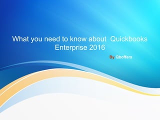 What you need to know about Quickbooks
Enterprise 2016
By Qboffers
 