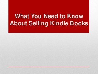 What You Need to Know
About Selling Kindle Books
 
