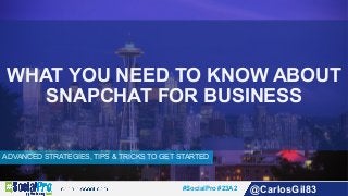 #SocialPro #23A2 @CarlosGil83
ADVANCED STRATEGIES, TIPS & TRICKS TO GET STARTED
WHAT YOU NEED TO KNOW ABOUT
SNAPCHAT FOR BUSINESS
 