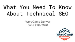 What You Need To Know
About Technical SEO
WordCamp Denver
June 27th,2020
 