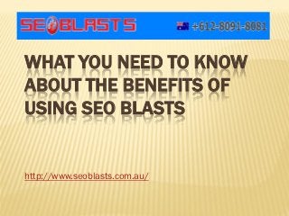 WHAT YOU NEED TO KNOW
ABOUT THE BENEFITS OF
USING SEO BLASTS


http://www.seoblasts.com.au/
 