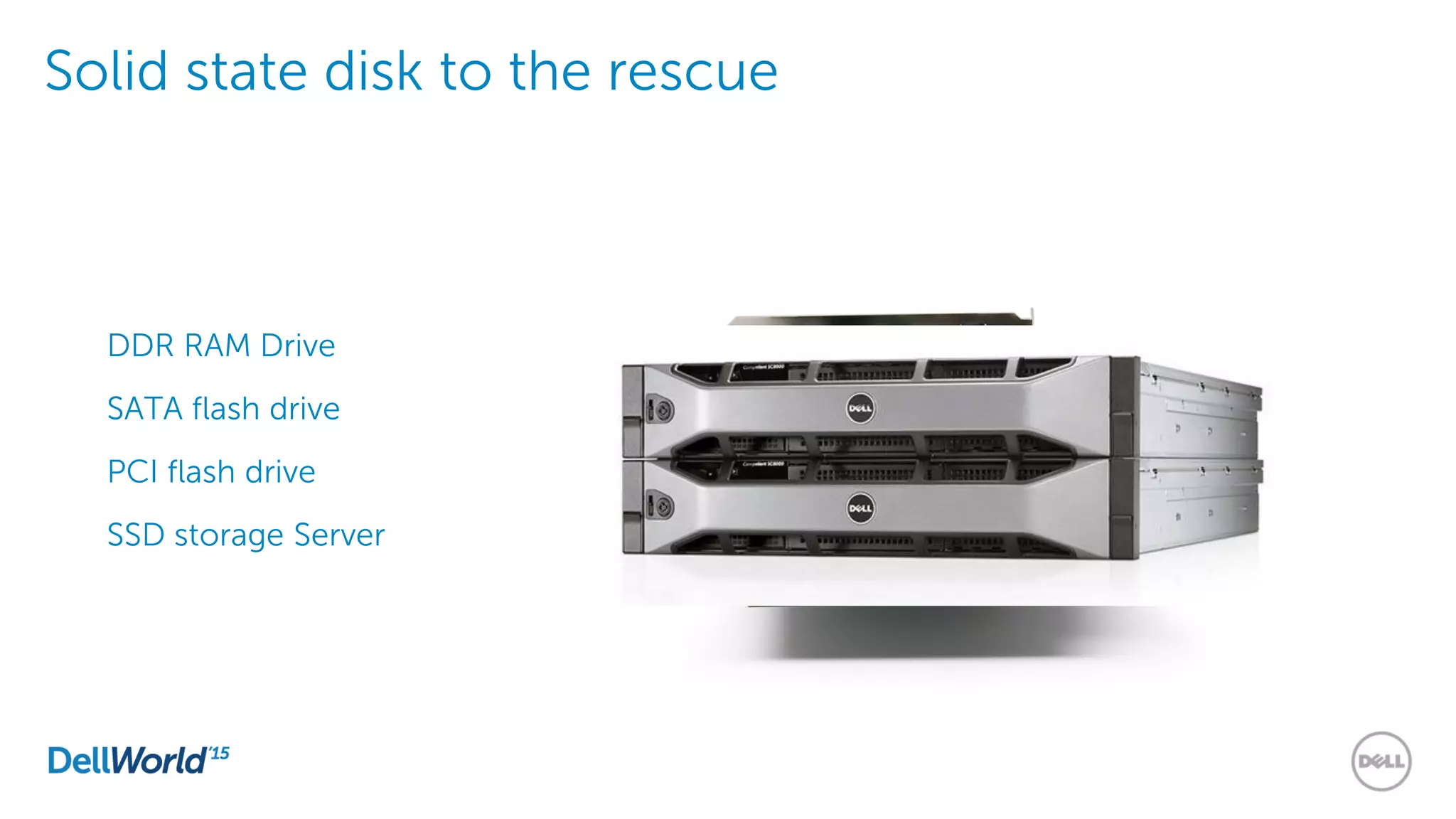 Solid state disk to the rescue
DDR RAM Drive
SATA flash drive
PCI flash drive
SSD storage Server
 