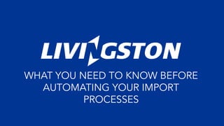 WHAT YOU NEED TO KNOW BEFORE
AUTOMATING YOUR IMPORT
PROCESSES
 