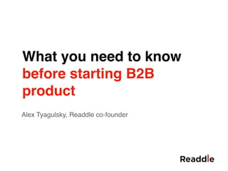 What you need to know
before starting B2B
product
Alex Tyagulsky, Readdle co-founder
 
