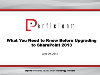 What You Need to Know Before Upgrading
to SharePoint 2013
June 20, 2013
 
