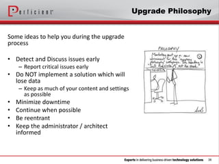 38
Upgrade Philosophy
Some ideas to help you during the upgrade
process
• Detect and Discuss issues early
– Report critica...