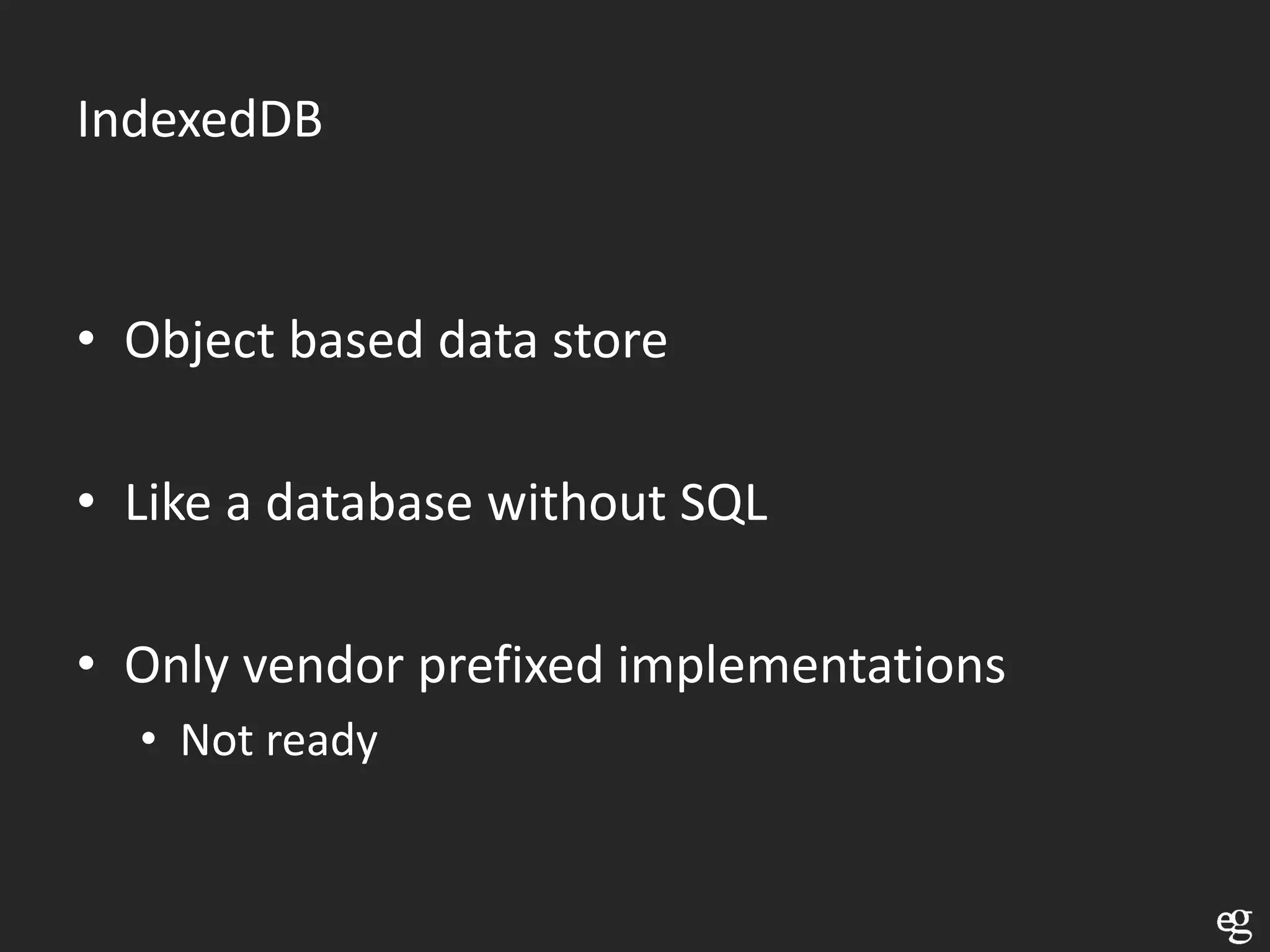 IndexedDB


• Object based data store

• Like a database without SQL

• Only vendor prefixed implementations
  • Not ready
 