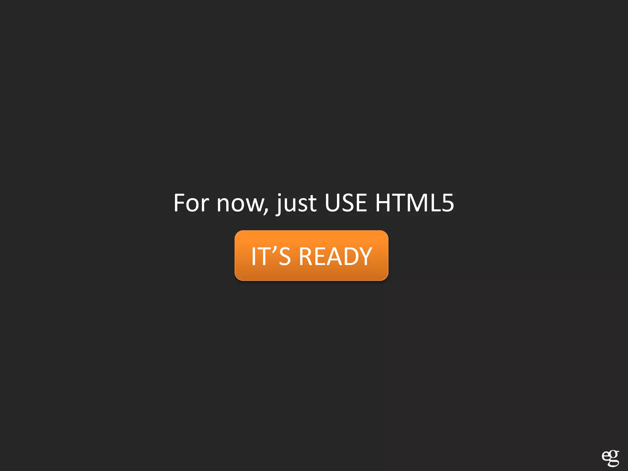 For now, just USE HTML5
      IT’S READY
 