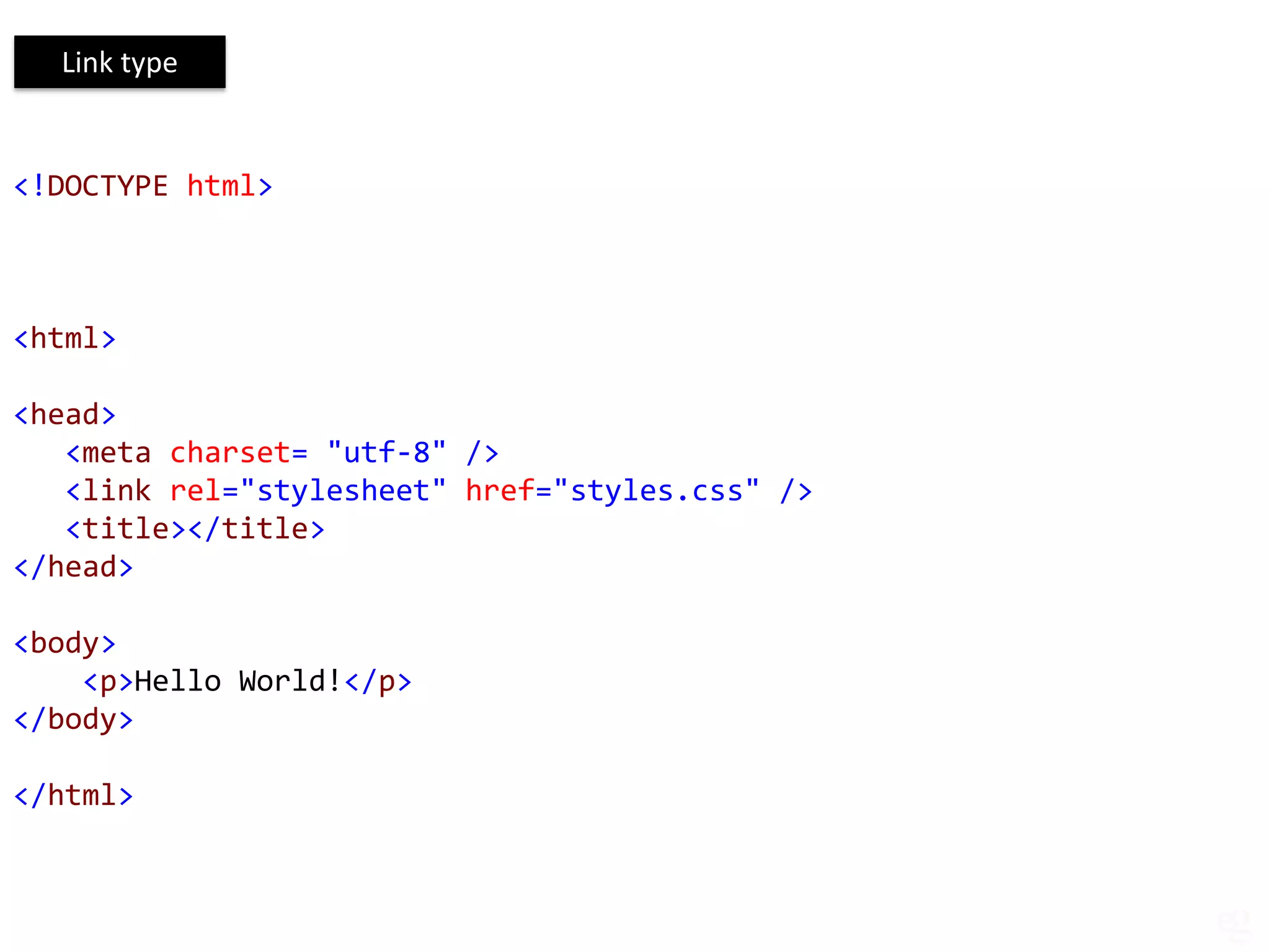 Link type


<!DOCTYPE html>



<html>

<head>
   <meta charset= "utf-8" />
   <link rel="stylesheet" href="styles.css" />
   <title></title>
</head>

<body>
    <p>Hello World!</p>
</body>

</html>
 