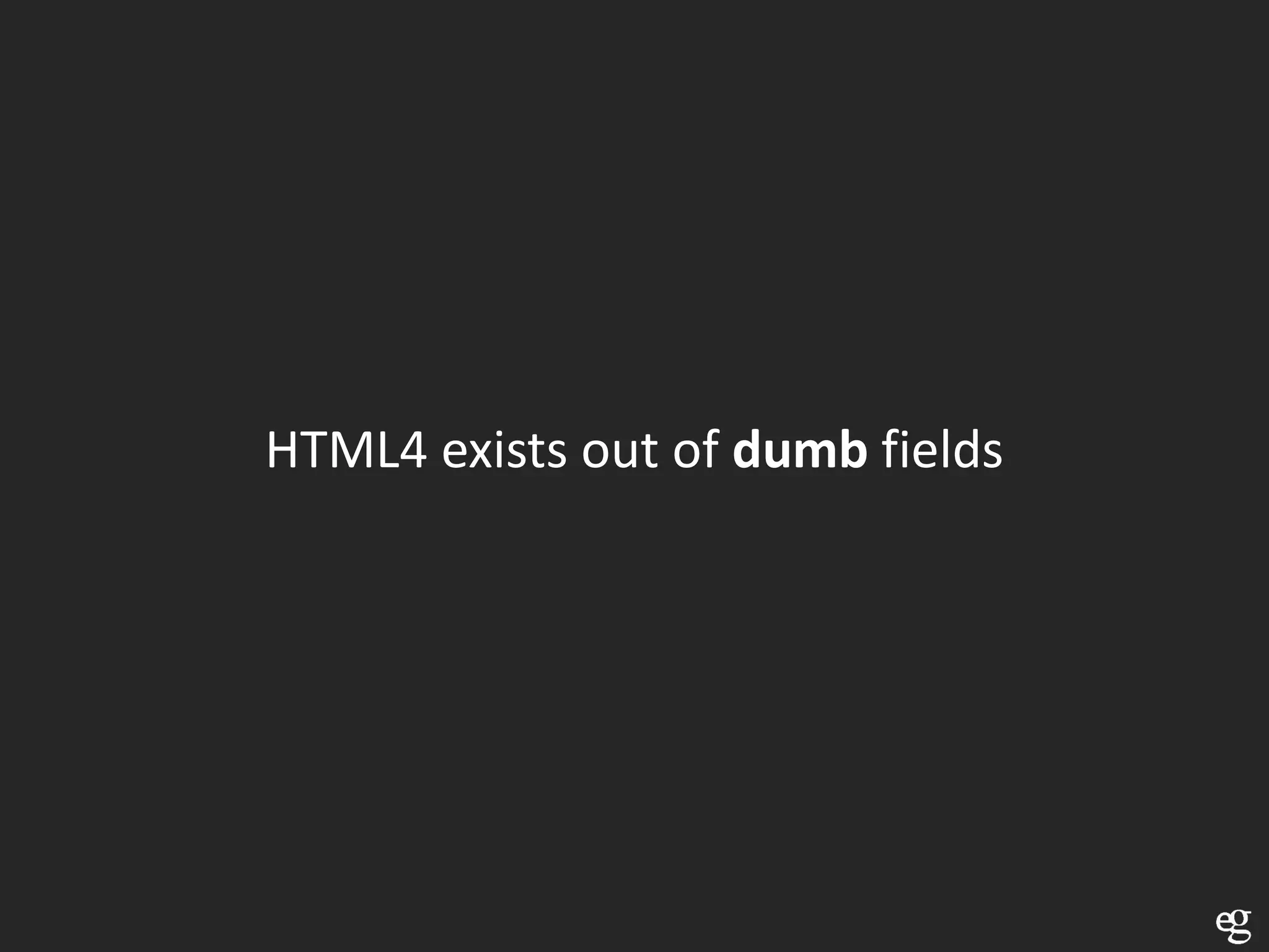 HTML4 exists out of dumb fields
 