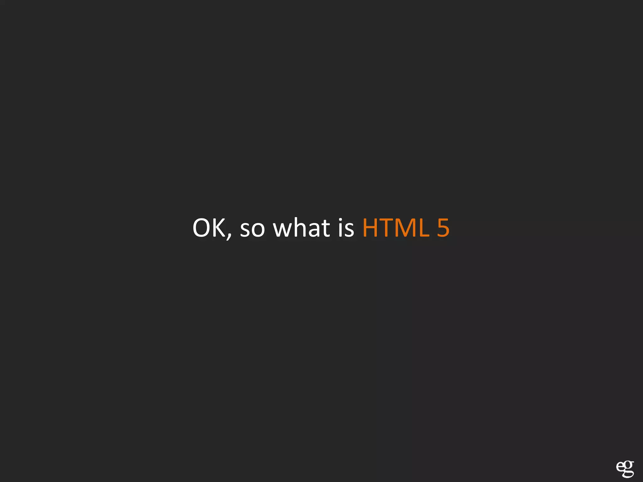 OK, so what is HTML 5
 