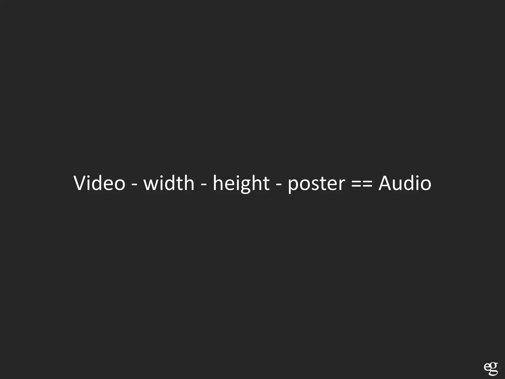 Video - width - height - poster == Audio
 