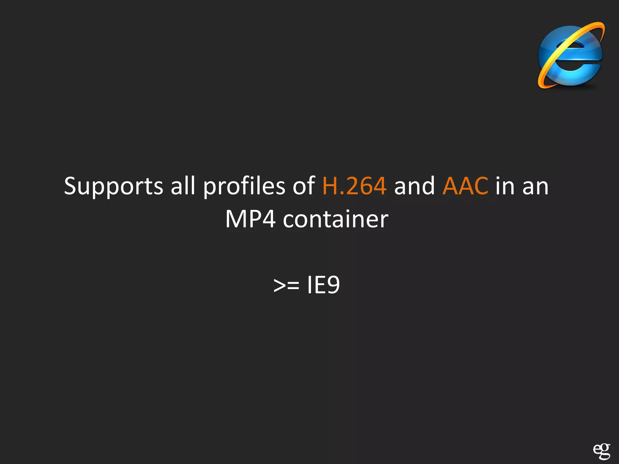 Supports all profiles of H.264 and AAC in an
               MP4 container

                  >= IE9
 
