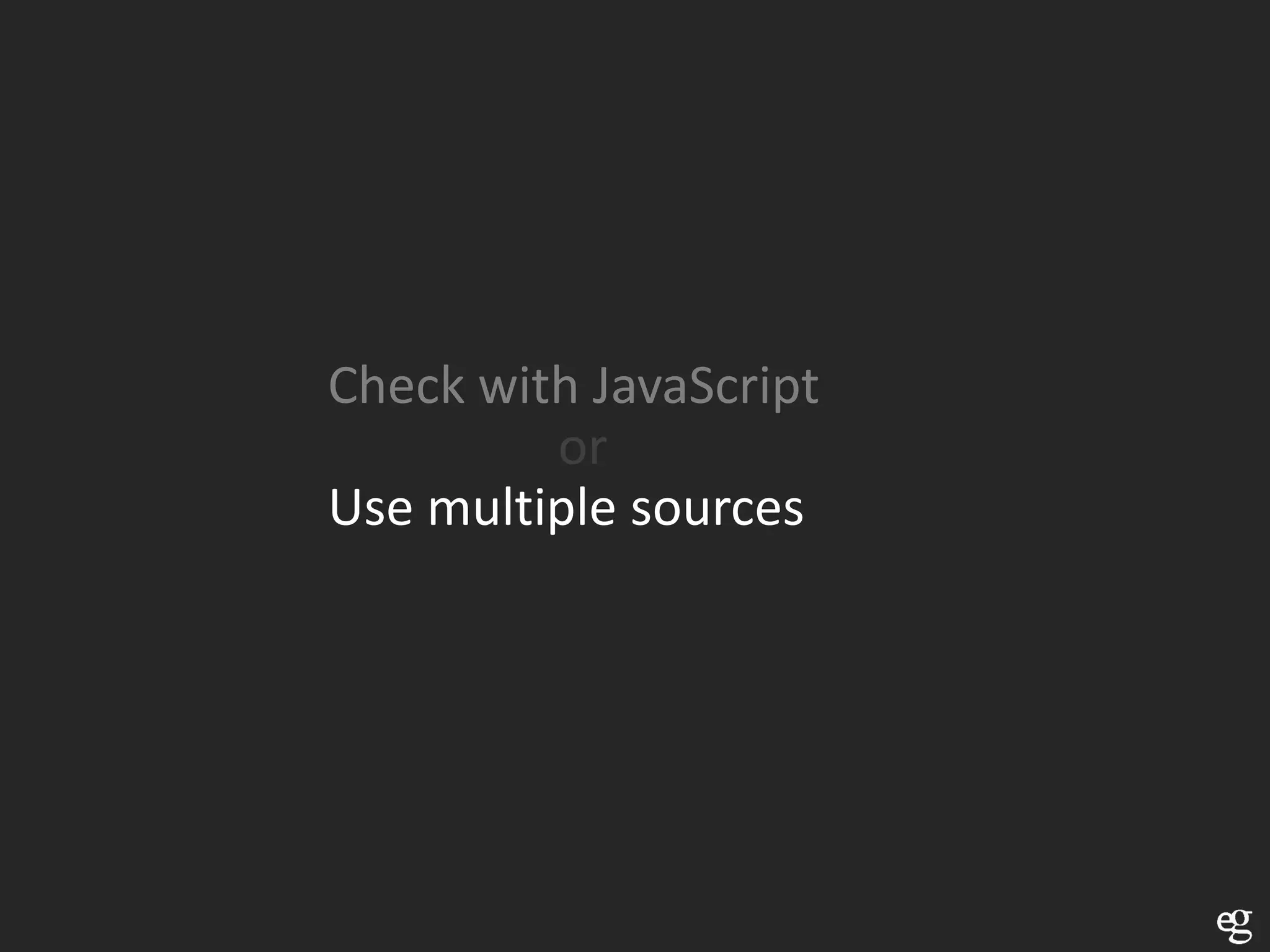 Check with JavaScript
         or
Use multiple sources
 