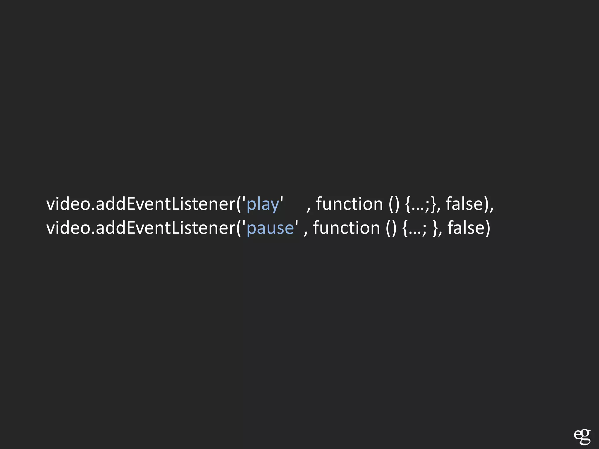 video.addEventListener('play' , function () {…;}, false),
video.addEventListener('pause' , function () {…; }, false)
 