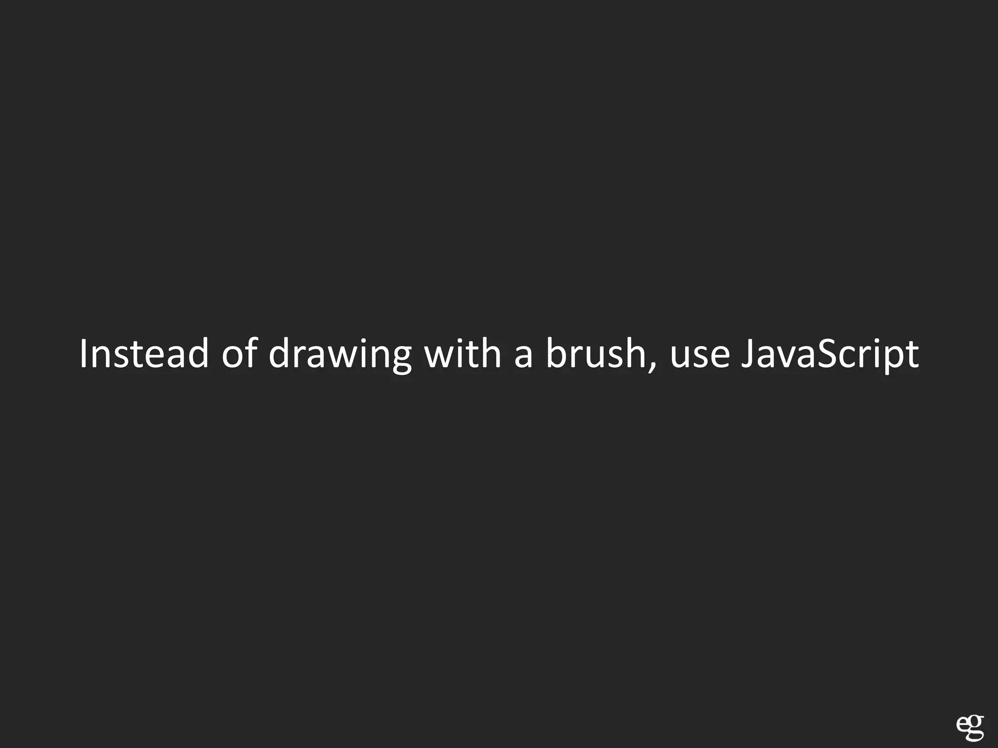 Instead of drawing with a brush, use JavaScript
 