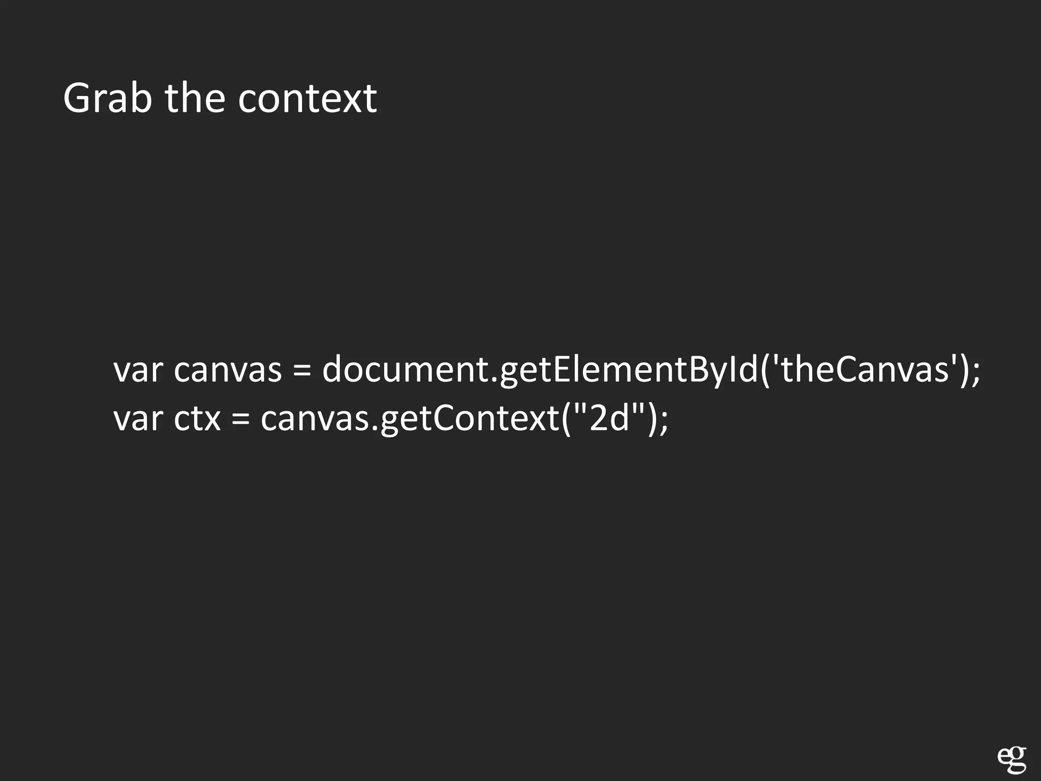 Grab the context




  var canvas = document.getElementById('theCanvas');
  var ctx = canvas.getContext("2d");
 
