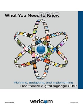 2012
What You Need to Know




   Planning, Budgeting, and Implementing
       Healthcare digital signage 2012




800.800.1090												              vericom.net
 
