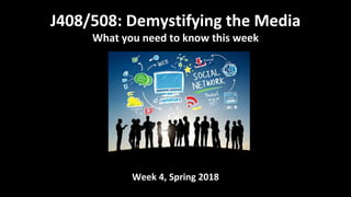 Week 4, Spring 2018
J408/508: Demystifying the Media
What you need to know this week
 