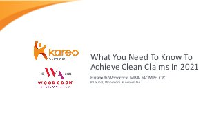 © 2021
Elizabeth Woodcock, MBA, FACMPE, CPC
Principal, Woodcock & Associates
What You Need To Know To
Achieve Clean Claims In 2021
 