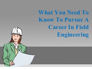 What You Need To
Know To Pursue A
Career In Field
Engineering
 