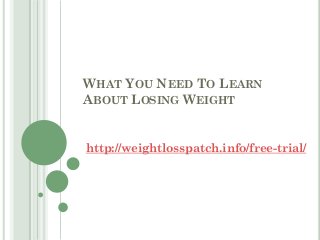 WHAT YOU NEED TO LEARN
ABOUT LOSING WEIGHT
http://weightlosspatch.info/free-trial/
 
