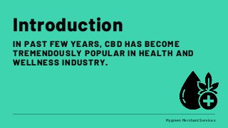 Introduction
IN PAST FEW YEARS, CBD HAS BECOME
TREMENDOUSLY POPULAR IN HEALTH AND
WELLNESS INDUSTRY.
Mygreen Merchant Services